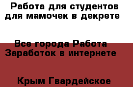 Работа для студентов,для мамочек в декрете. - Все города Работа » Заработок в интернете   . Крым,Гвардейское